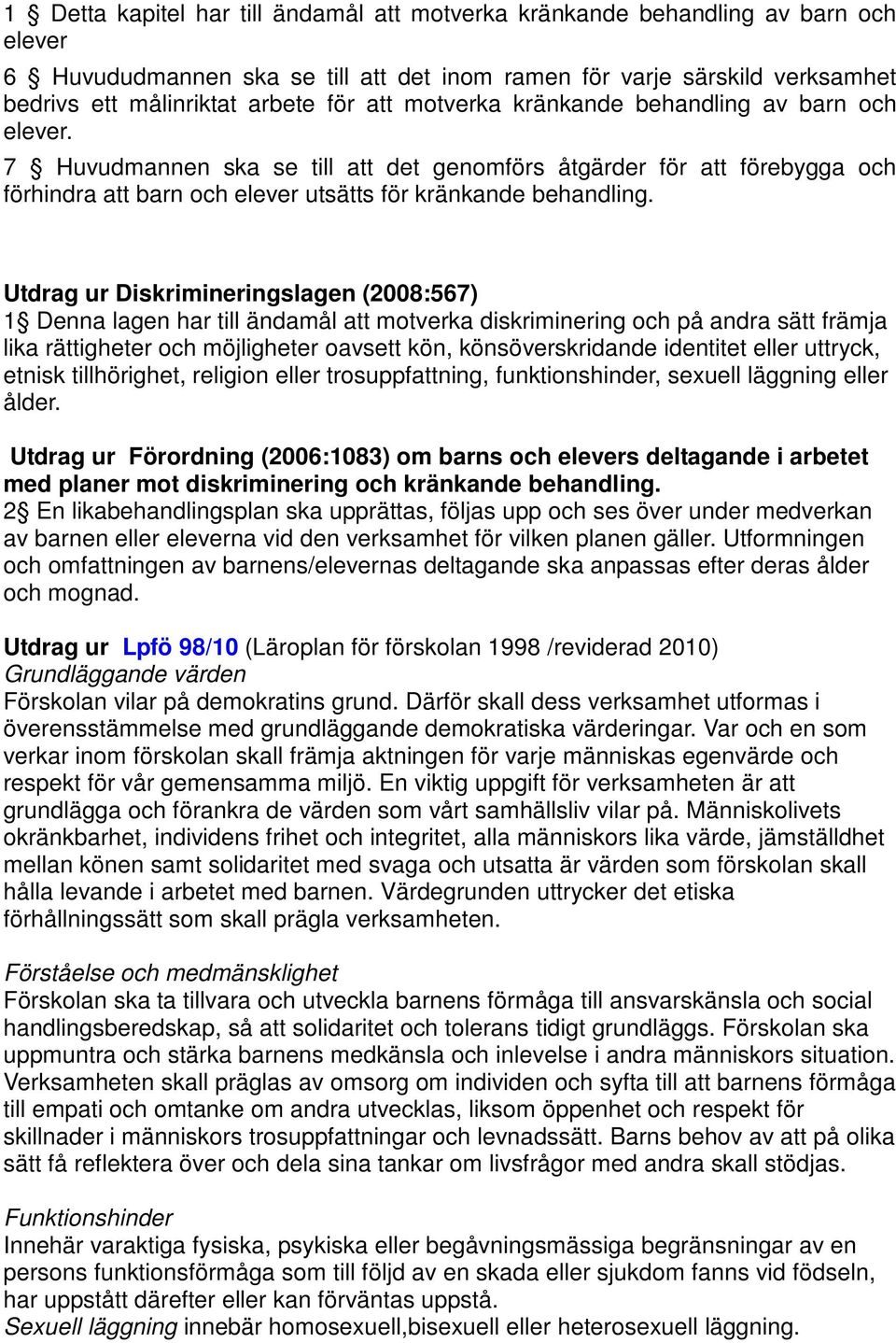 Utdrag ur Diskrimineringslagen (2008:567) 1 Denna lagen har till ändamål att motverka diskriminering och på andra sätt främja lika rättigheter och möjligheter oavsett kön, könsöverskridande identitet