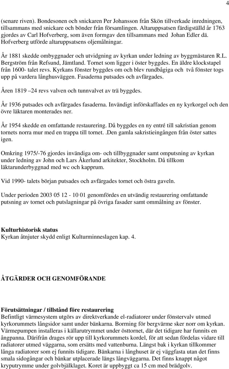 År 1881 skedde ombyggnader och utvidgning av kyrkan under ledning av byggmästaren R.L. Bergström från Refsund, Jämtland. Tornet som ligger i öster byggdes. En äldre klockstapel från 1600- talet revs.