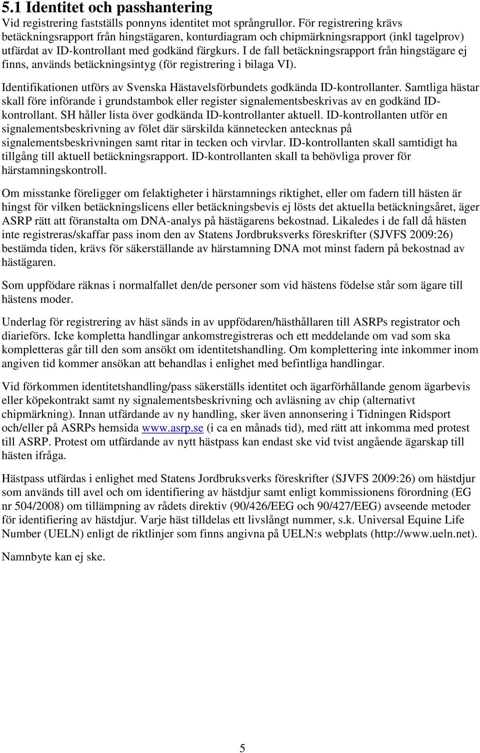 I de fall betäckningsrapport från hingstägare ej finns, används betäckningsintyg (för registrering i bilaga VI). Identifikationen utförs av Svenska Hästavelsförbundets godkända ID-kontrollanter.