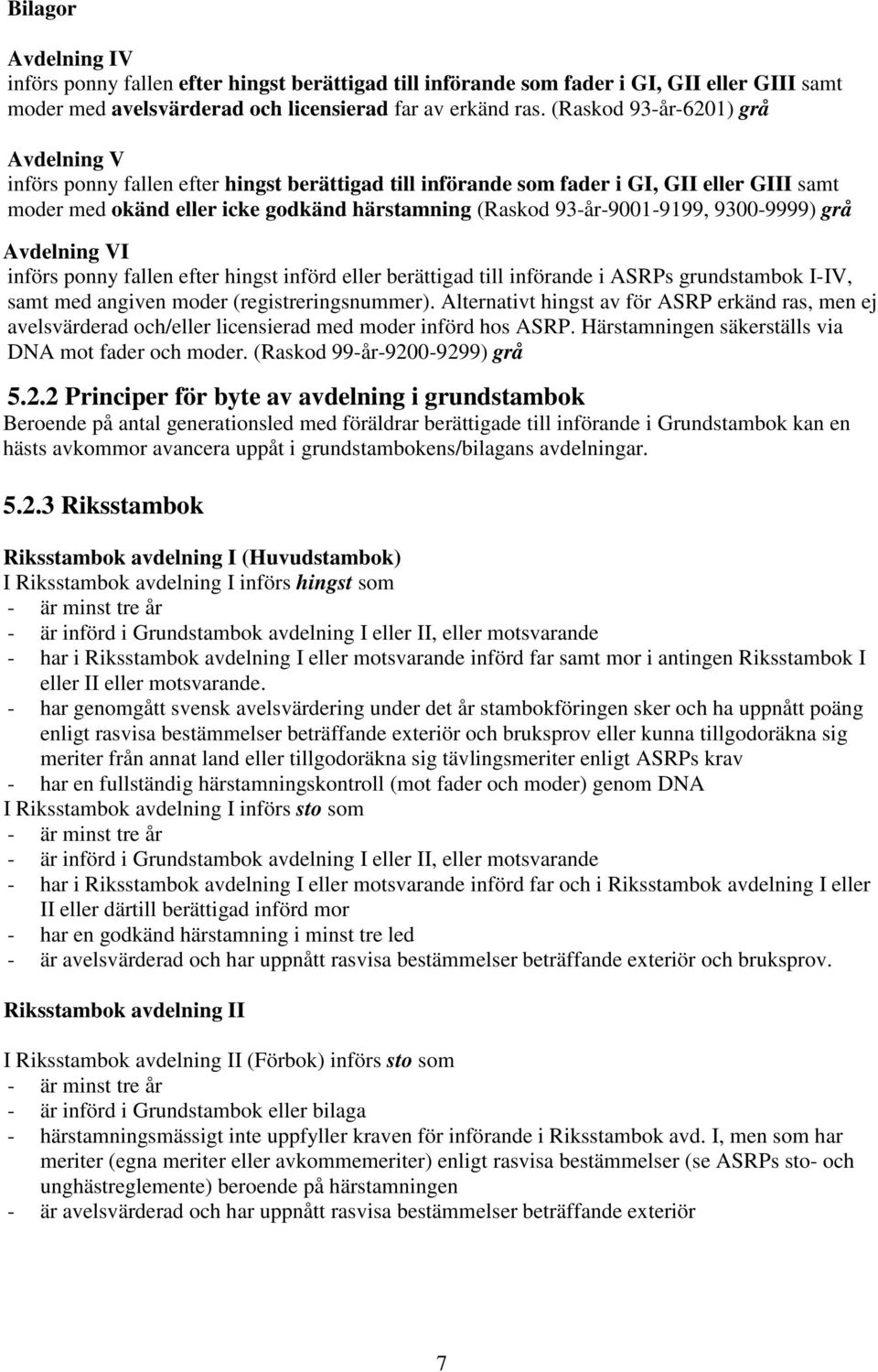 93-år-9001-9199, 9300-9999) grå Avdelning VI införs ponny fallen efter hingst införd eller berättigad till införande i ASRPs grundstambok I-IV, samt med angiven moder (registreringsnummer).