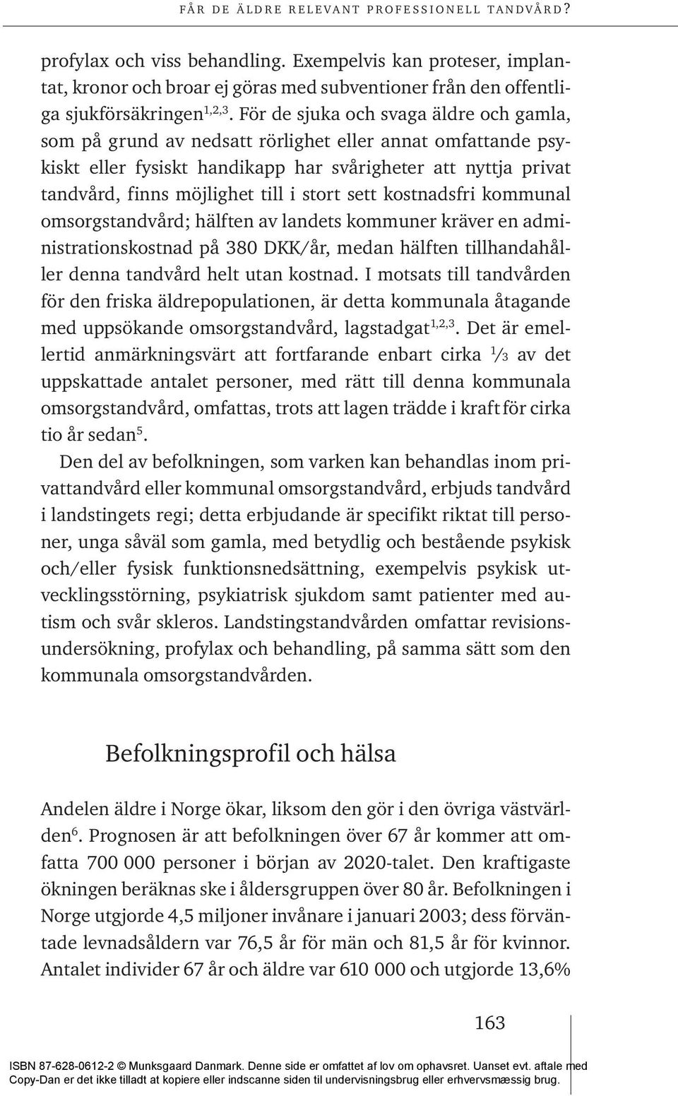 stort sett kostnadsfri kommunal omsorgstandvård; hälften av landets kommuner kräver en administrationskostnad på 380 DKK/år, medan hälften tillhandahåller denna tandvård helt utan kostnad.