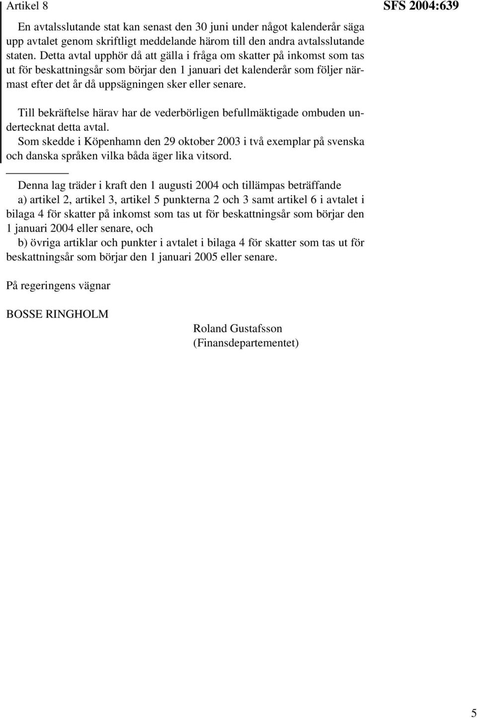 SFS 2004:639 Till bekräftelse härav har de vederbörligen befullmäktigade ombuden undertecknat detta avtal.