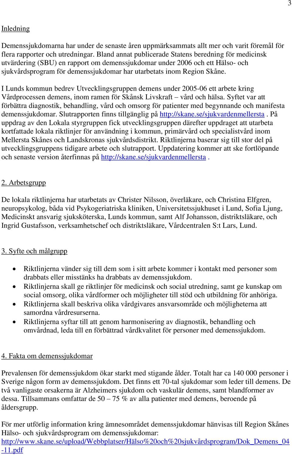 Skåne. I Lunds kommun bedrev Utvecklingsgruppen demens under 2005-06 ett arbete kring Vårdprocessen demens, inom ramen för Skånsk Livskraft vård och hälsa.