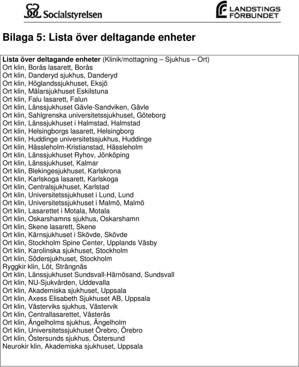 Halmstad, Halmstad Ort klin, Helsingborgs lasarett, Helsingborg Ort klin, Huddinge universitetssjukhus, Huddinge Ort klin, Hässleholm-Kristianstad, Hässleholm Ort klin, Länssjukhuset Ryhov, Jönköping