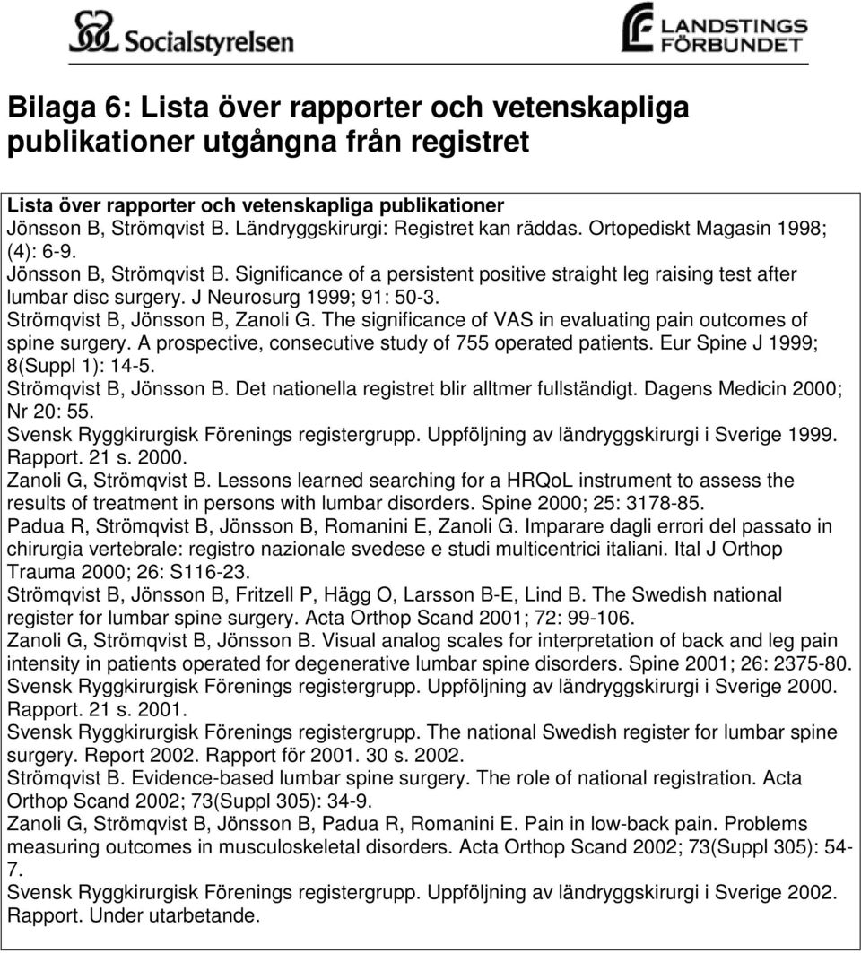J Neurosurg 1999; 91: 50-3. Strömqvist B, Jönsson B, Zanoli G. The significance of VAS in evaluating pain outcomes of spine surgery. A prospective, consecutive study of 755 operated patients.