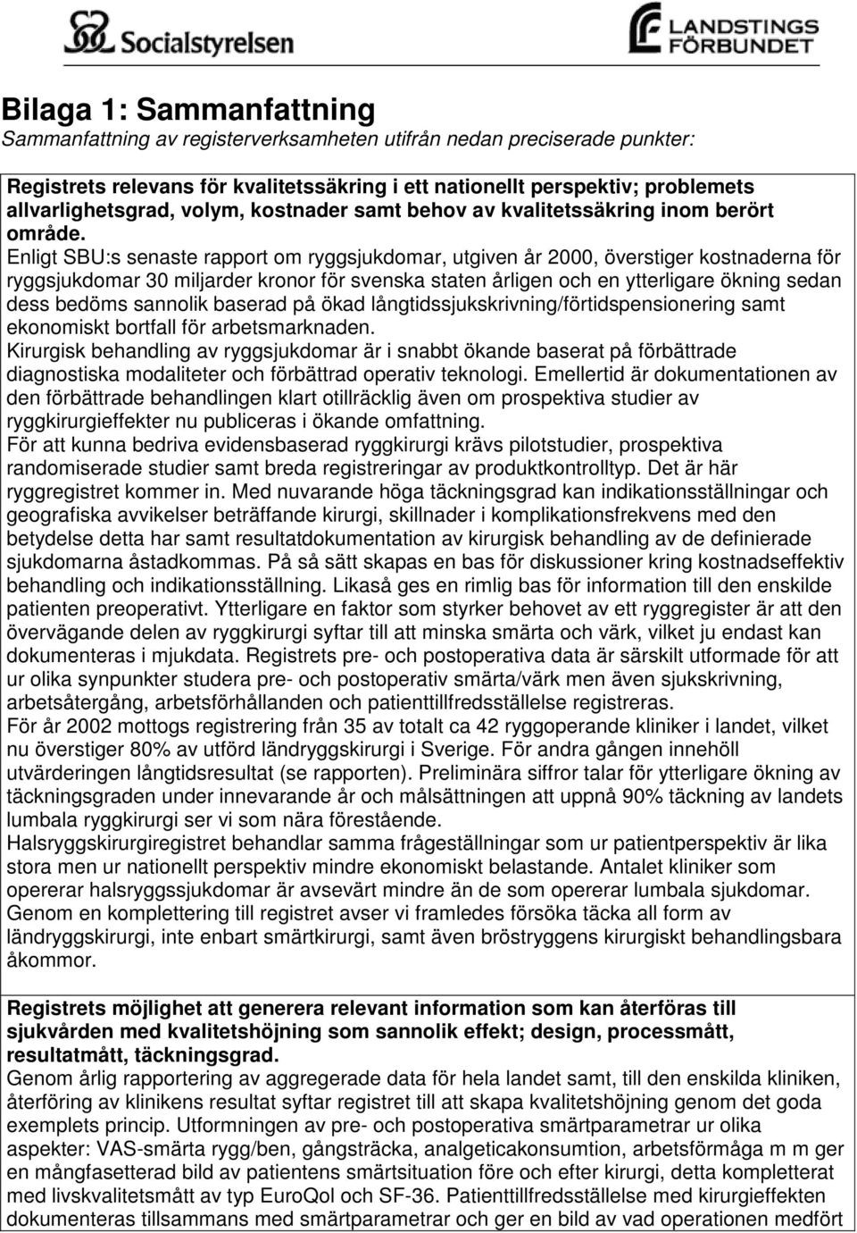 Enligt SBU:s senaste rapport om ryggsjukdomar, utgiven år 2000, överstiger kostnaderna för ryggsjukdomar 30 miljarder kronor för svenska staten årligen och en ytterligare ökning sedan dess bedöms