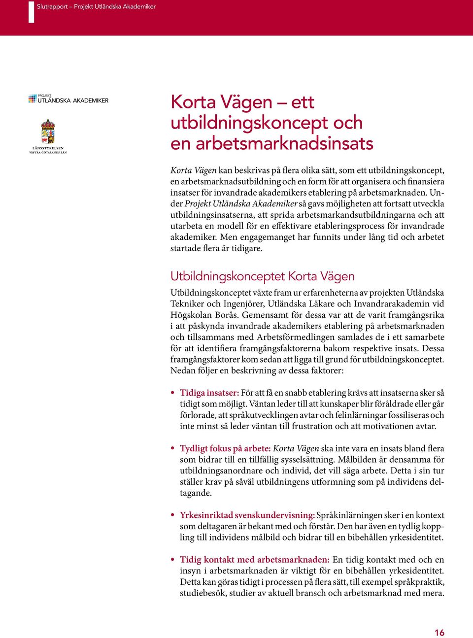 Under Projekt Utländska Akademiker så gavs möjligheten att fortsatt utveckla utbildningsinsatserna, att sprida arbetsmarkandsutbildningarna och att utarbeta en modell för en effektivare
