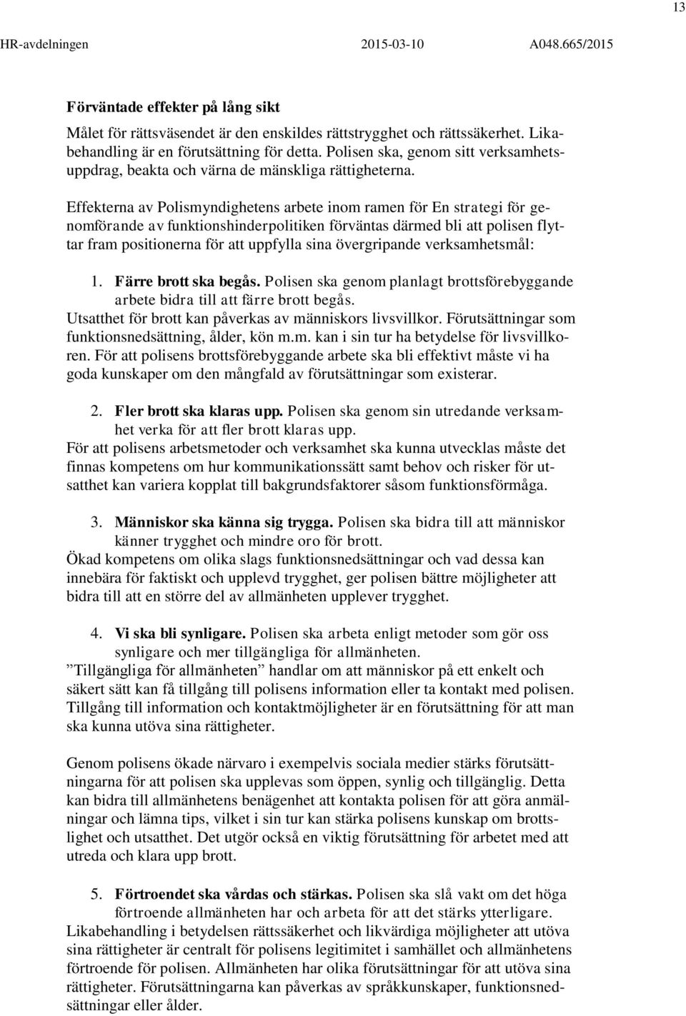 Effekterna av Polismyndighetens arbete inom ramen för En strategi för genomförande av funktionshinderpolitiken förväntas därmed bli att polisen flyttar fram positionerna för att uppfylla sina