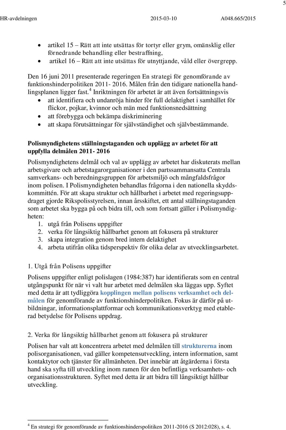 4 Inriktningen för arbetet är att även fortsättningsvis att identifiera och undanröja hinder för full delaktighet i samhället för flickor, pojkar, kvinnor och män med funktionsnedsättning att