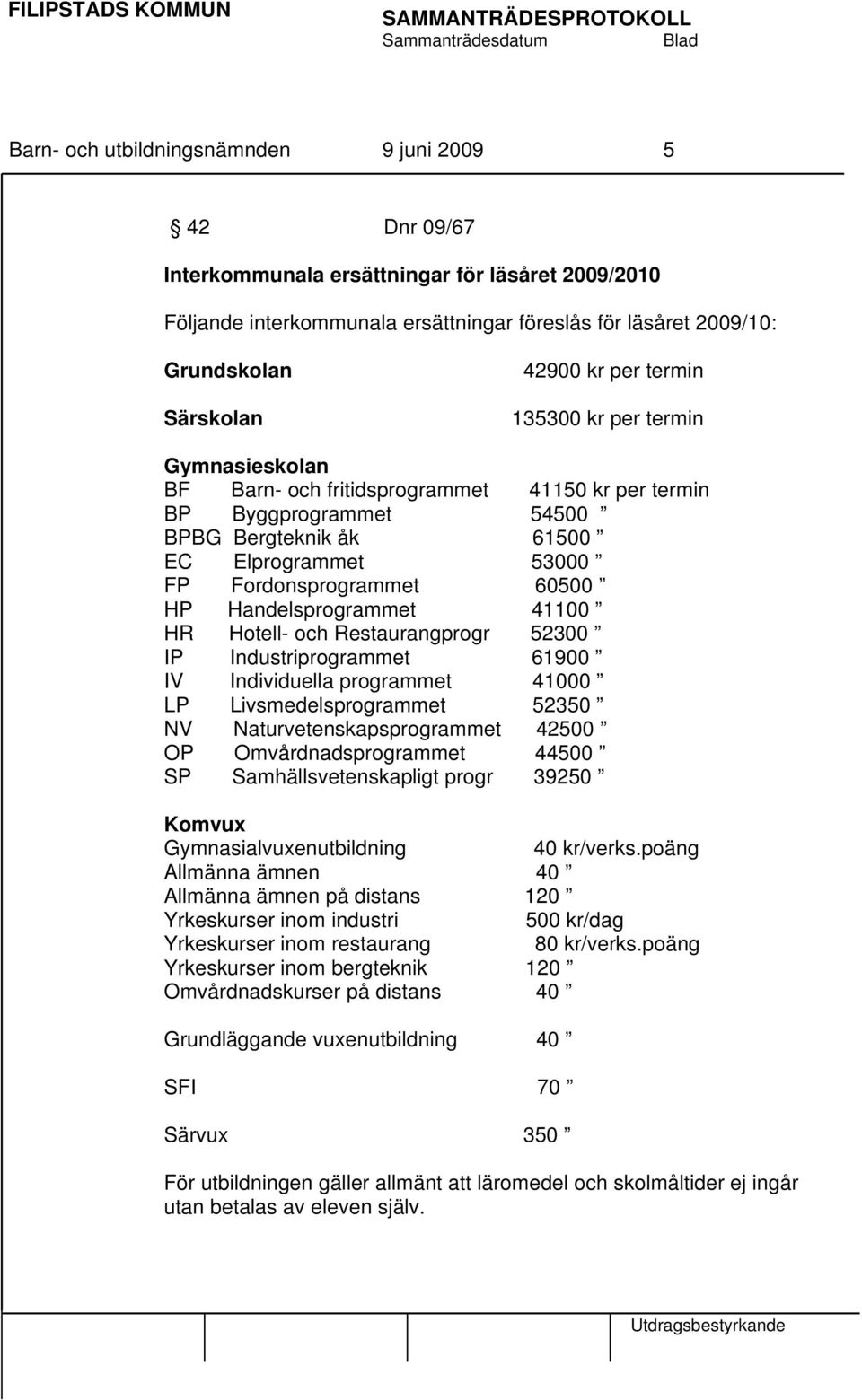 60500 HP Handelsprogrammet 41100 HR Hotell- och Restaurangprogr 52300 IP Industriprogrammet 61900 IV Individuella programmet 41000 LP Livsmedelsprogrammet 52350 NV Naturvetenskapsprogrammet 42500 OP