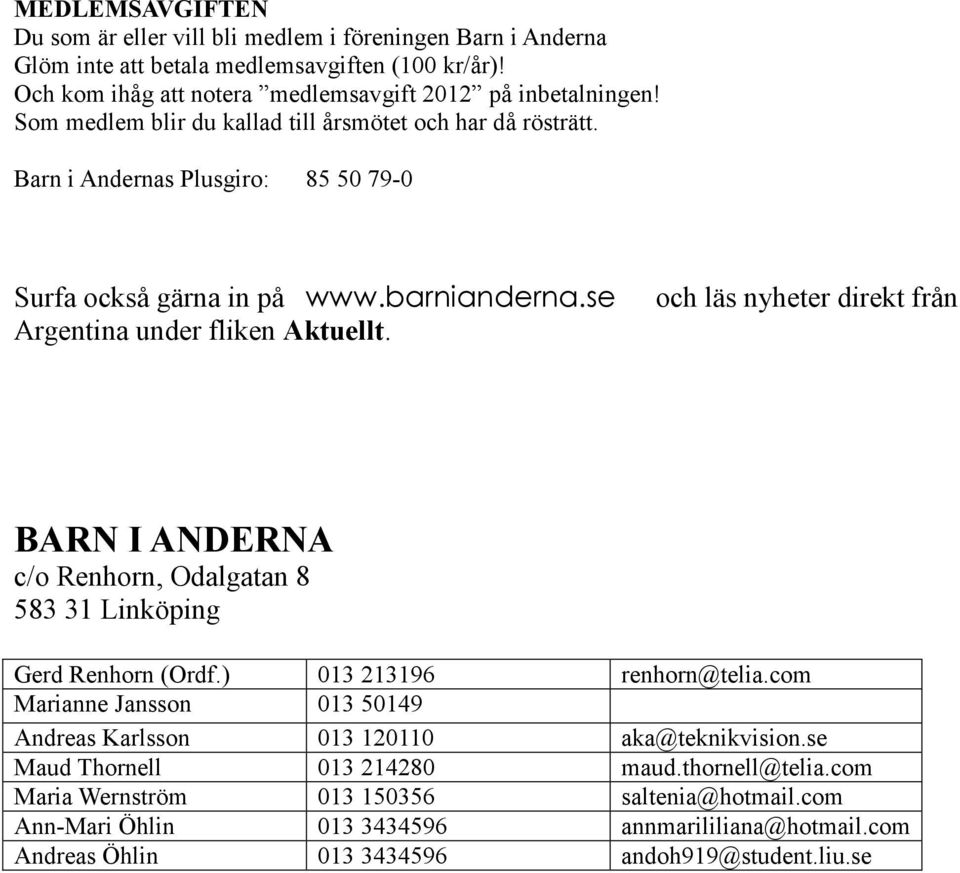 och läs nyheter direkt från BARN I ANDERNA c/o Renhorn, Odalgatan 8 583 31 Linköping Gerd Renhorn (Ordf.) 013 213196 renhorn@telia.