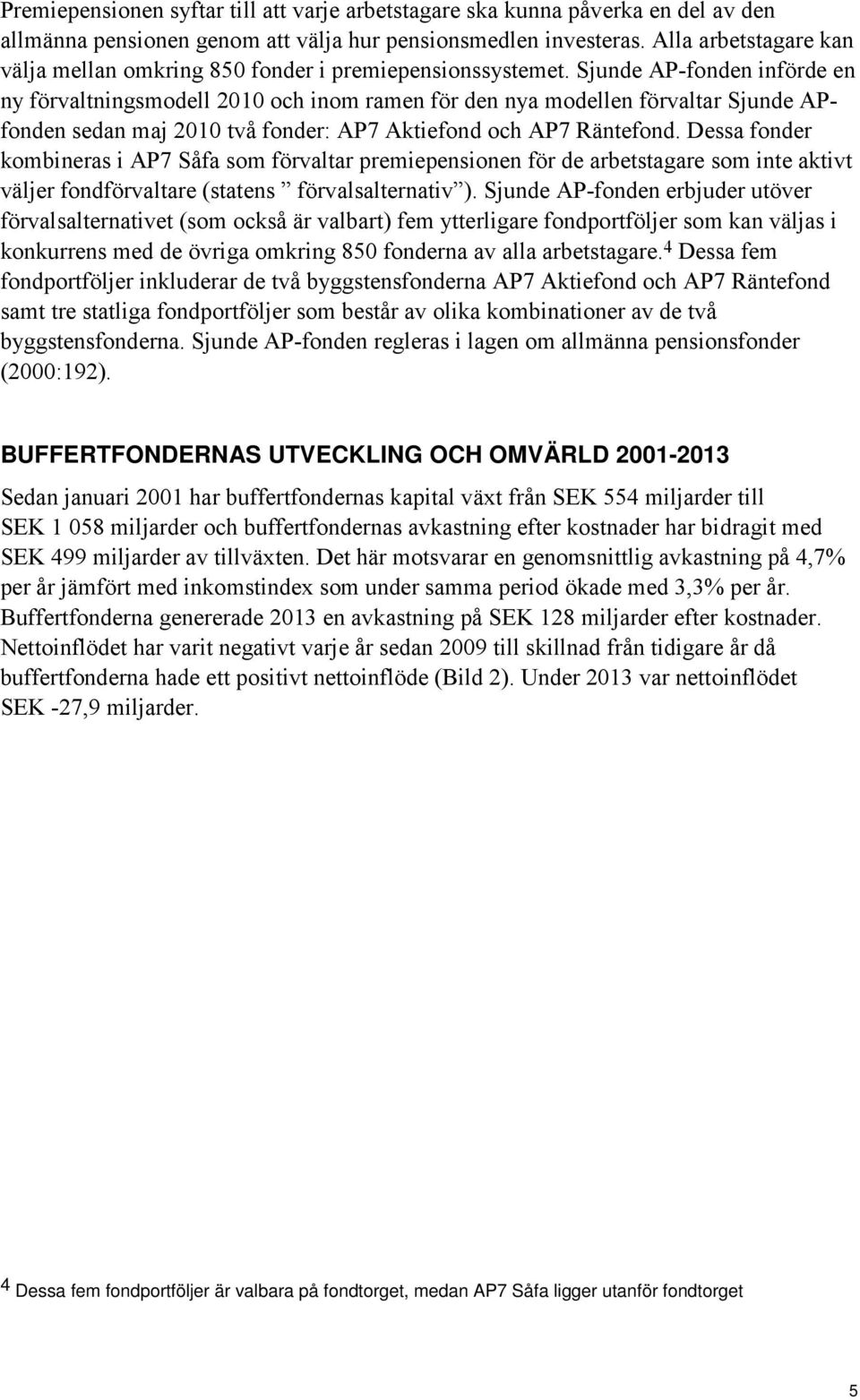 Sjunde AP-fonden införde en ny förvaltningsmodell 2010 och inom ramen för den nya modellen förvaltar Sjunde APfonden sedan maj 2010 två fonder: AP7 Aktiefond och AP7 Räntefond.