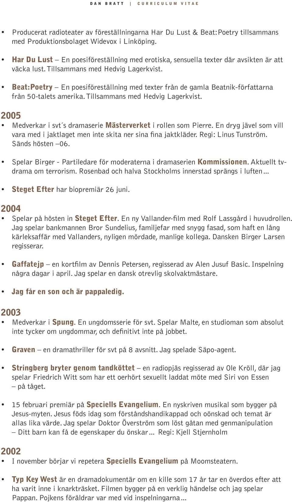Beat:Poetry En poesiföreställning med texter från de gamla Beatnik-författarna från 50-talets amerika. Tillsammans med Hedvig Lagerkvist.