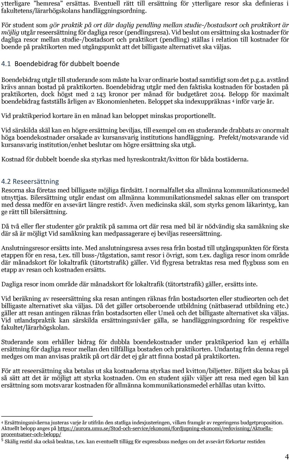 Vid beslut om ersättning ska kostnader för dagliga resor mellan studie-/bostadsort och praktikort (pendling) ställas i relation till kostnader för boende på praktikorten med utgångspunkt att det