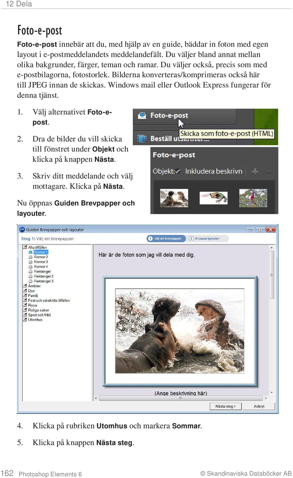 Bilderna konverteras/komprimeras också här till JPEG innan de skickas. Windows mail eller Outlook Express fungerar för denna tjänst. 1. Välj alternativet Foto-epost. 2.