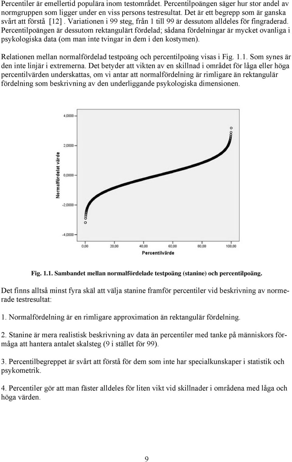 Percentilpoängen är dessutom rektangulärt fördelad; sådana fördelningar är mycket ovanliga i psykologiska data (om man inte tvingar in dem i den kostymen).