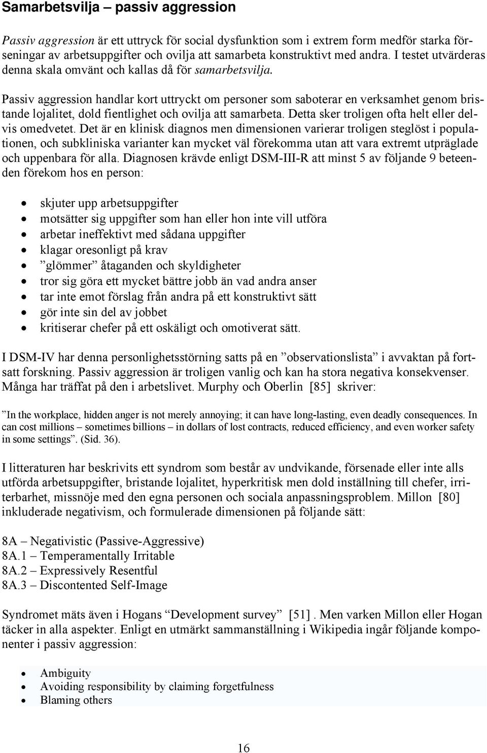 Passiv aggression handlar kort uttryckt om personer som saboterar en verksamhet genom bristande lojalitet, dold fientlighet och ovilja att samarbeta.