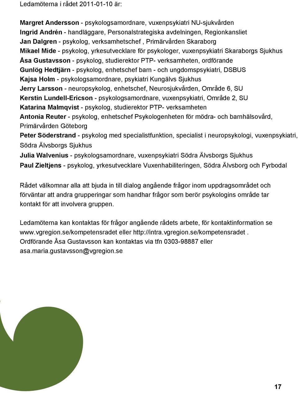 ordförande Gunlög Hedtjärn - psykolog, enhetschef barn - och ungdomspsykiatri, DSBUS Kajsa Holm - psykologsamordnare, psykiatri Kungälvs Sjukhus Jerry Larsson - neuropsykolog, enhetschef,