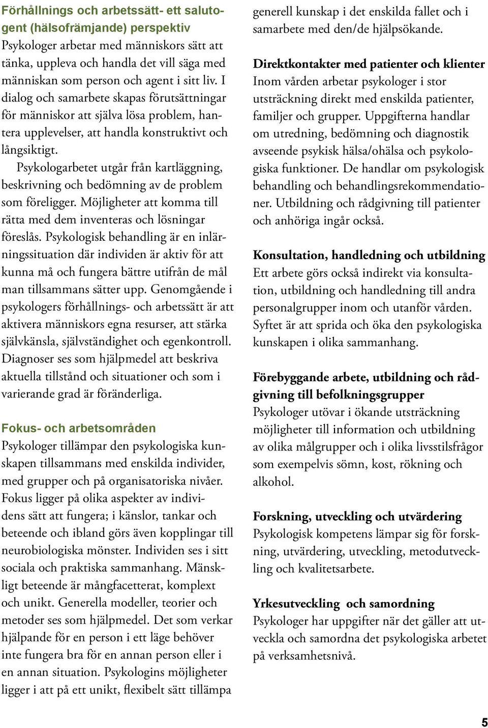 Psykologarbetet utgår från kartläggning, beskrivning och bedömning av de problem som föreligger. Möjligheter att komma till rätta med dem inventeras och lösningar föreslås.