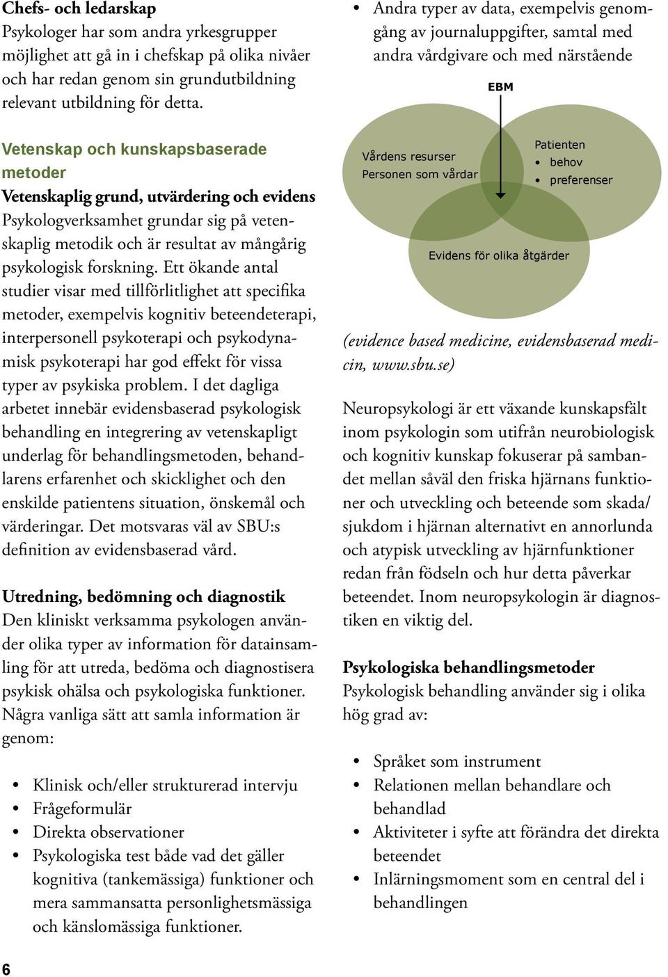 Psykologverksamhet grundar sig på vetenskaplig metodik och är resultat av mångårig psykologisk forskning.