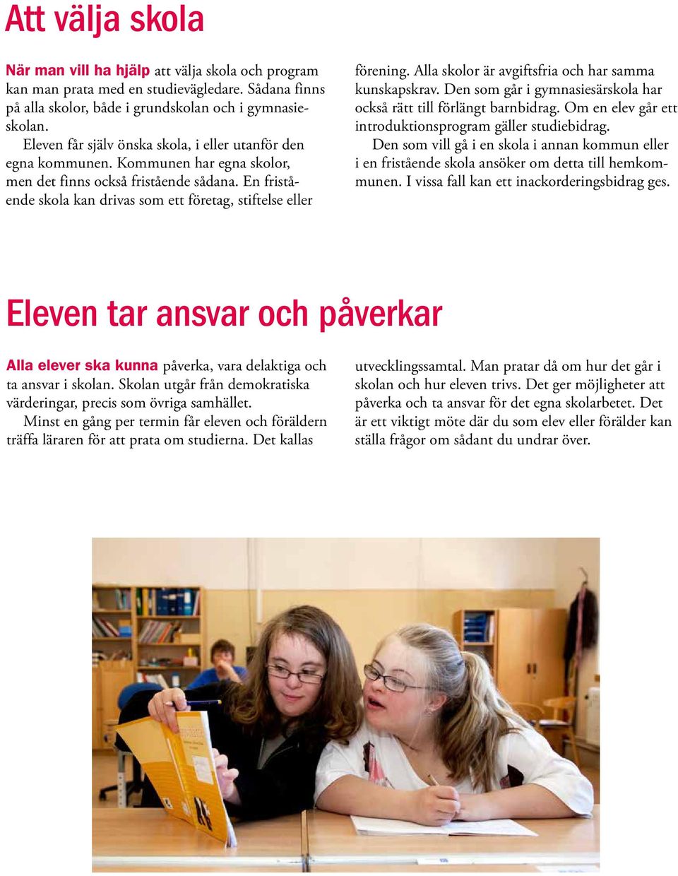 En fristående skola kan drivas som ett företag, stiftelse eller förening. Alla skolor är avgiftsfria och har samma kunskapskrav. Den som går i gymnasiesärskola har också rätt till förlängt barnbidrag.