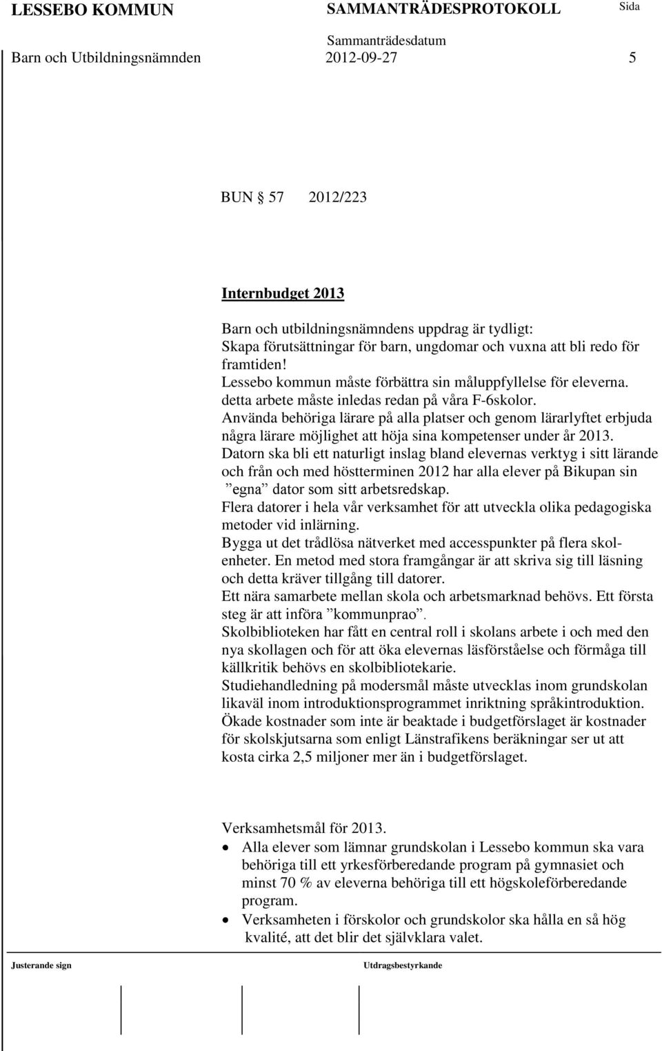 Använda behöriga lärare på alla platser och genom lärarlyftet erbjuda några lärare möjlighet att höja sina kompetenser under år 2013.