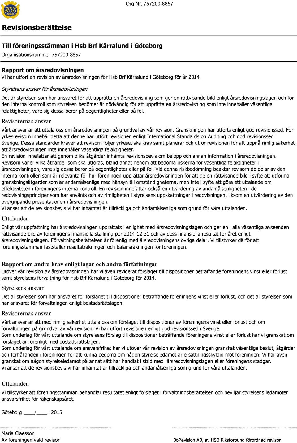 styrelsen bedömer är nödvändig för att upprätta en årsredovisning som inte innehåller väsentliga felaktigheter, vare sig dessa beror på oegentligheter eller på fel.