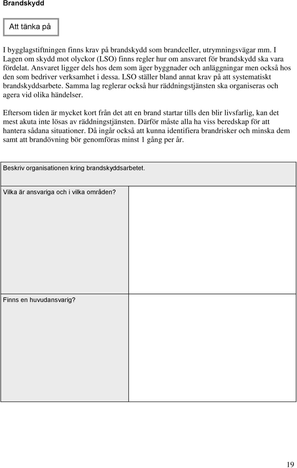 Ansvaret ligger dels hos dem som äger byggnader och anläggningar men också hos den som bedriver verksamhet i dessa. LSO ställer bland annat krav på att systematiskt brandskyddsarbete.