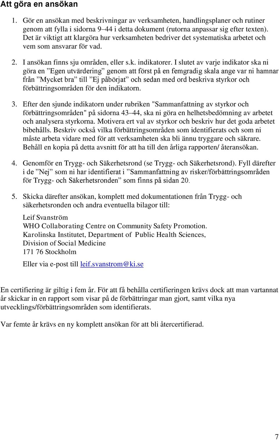 I slutet av varje indikator ska ni göra en Egen utvärdering genom att först på en femgradig skala ange var ni hamnar från Mycket bra till Ej påbörjat och sedan med ord beskriva styrkor och