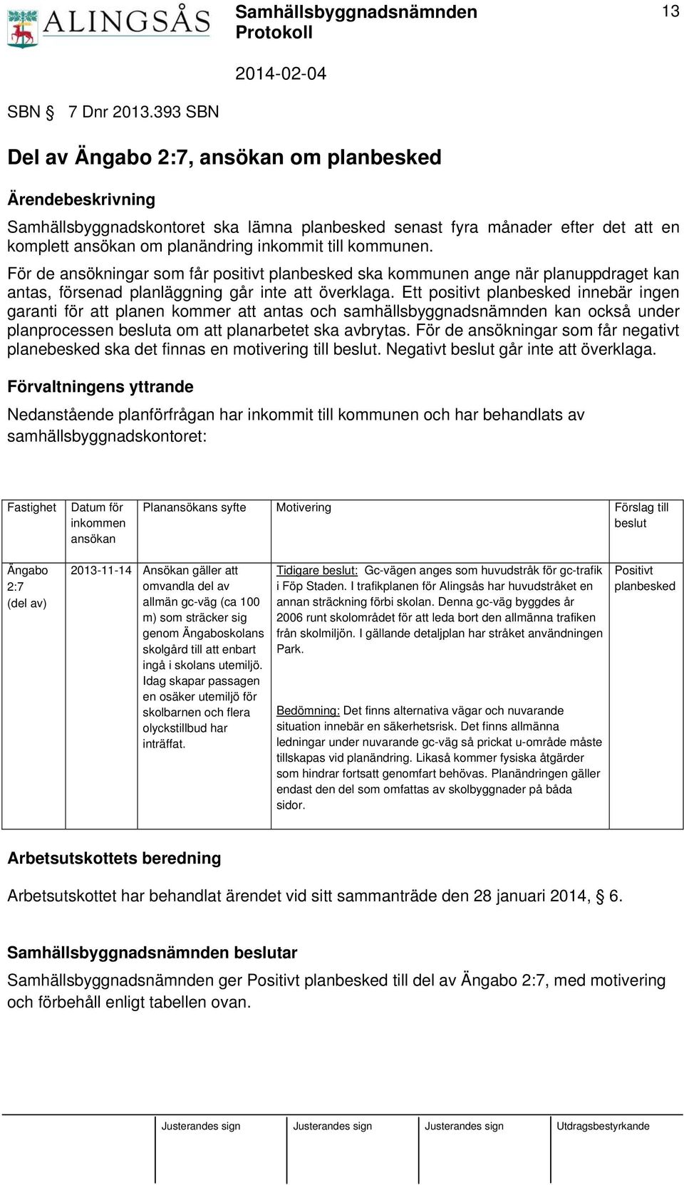 kommunen. För de ansökningar som får positivt planbesked ska kommunen ange när planuppdraget kan antas, försenad planläggning går inte att överklaga.