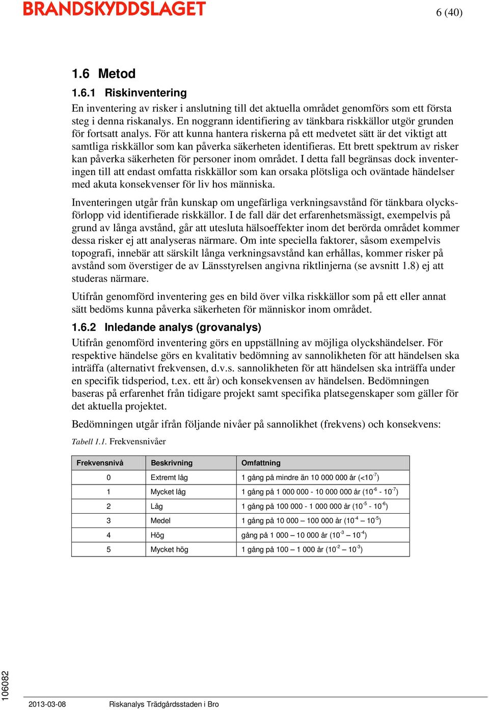 För att kunna hantera riskerna på ett medvetet sätt är det viktigt att samtliga riskkällor som kan påverka säkerheten identifieras.