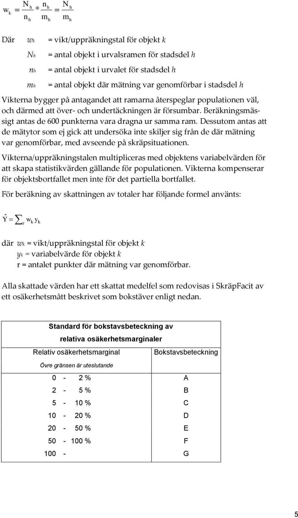 Dessutom antas att de mätytor som ej gick att undersöka inte skiljer sig från de där mätning var genomförbar, med avseende på skräpsituationen.