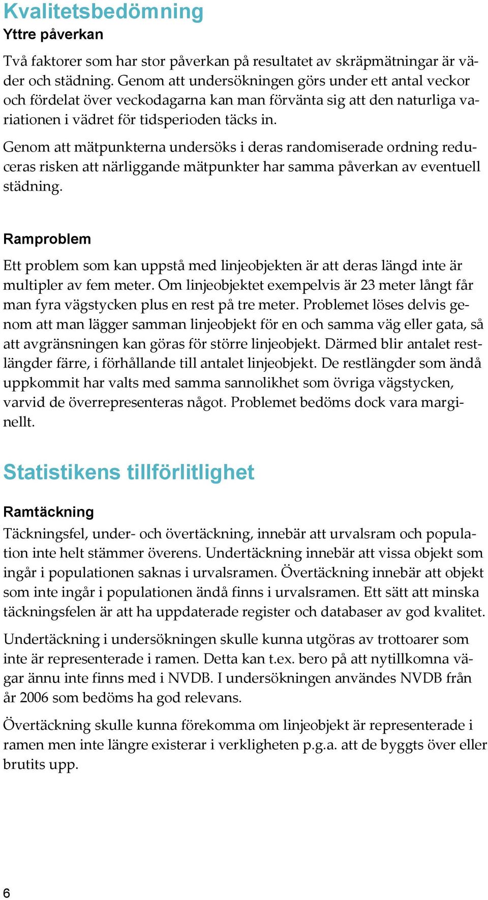 Genom att mätpunkterna undersöks i deras randomiserade ordning reduceras risken att närliggande mätpunkter ar samma påverkan av eventuell städning.