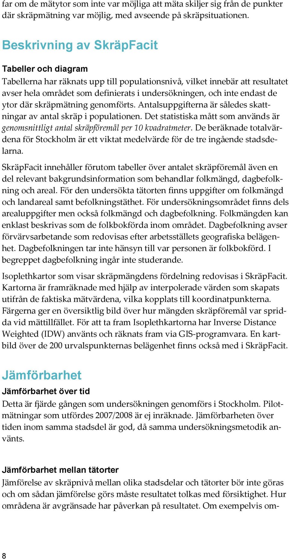 där skräpmätning genomförts. Antalsuppgifterna är således skattningar av antal skräp i populationen. Det statistiska mått som används är genomsnittligt antal skräpföremål per 10 kvadratmeter.