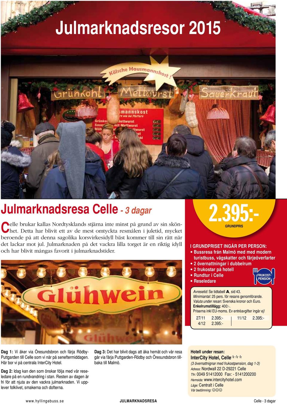 Julmarknaden på det vackra lilla torget är en riktig idyll och har blivit mångas favorit i julmarknadstider. 2.395:- Rundtur i Celle Enkelrumstillägg: 400:-. 27/11 2.395:- 11/12 2.395:- 4/12 2.