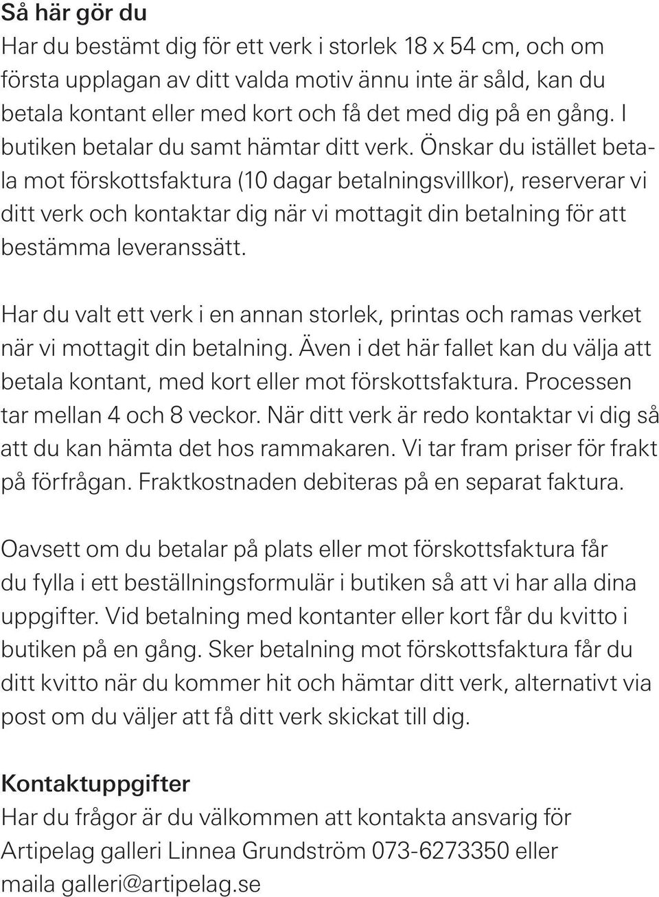 Önskar du istället betala mot förskottsfaktura (10 dagar betalningsvillkor), reserverar vi ditt verk och kontaktar dig när vi mottagit din betalning för att bestämma leveranssätt.