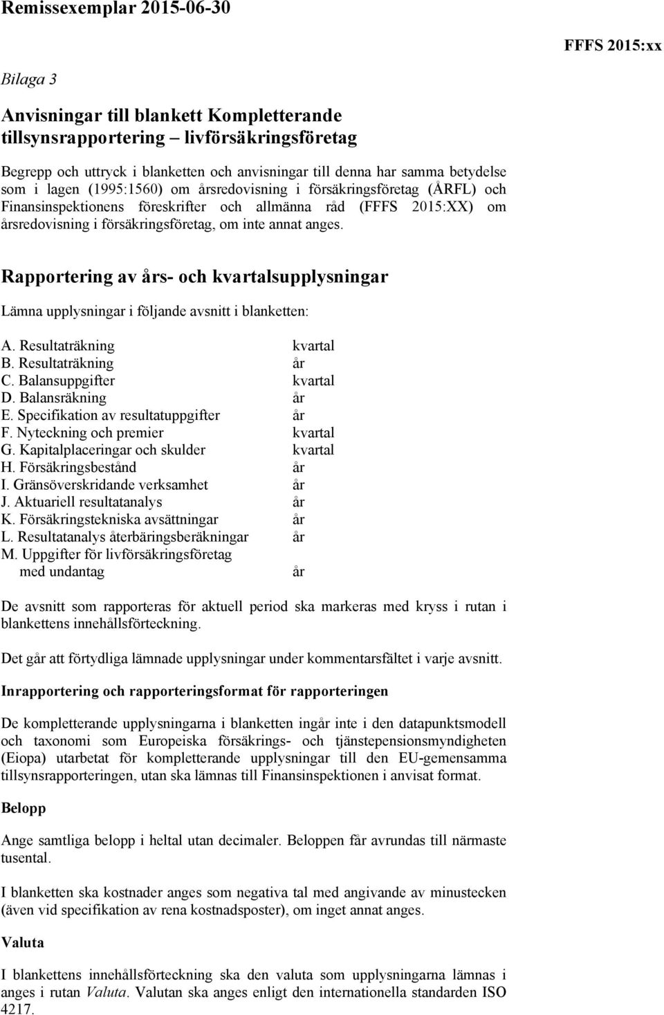 Rapportering av års- och kvartalsupplysningar Lämna upplysningar i följande avsnitt i blanketten: A. Resultaträkning kvartal B. Resultaträkning år C. Balansuppgifter kvartal D. Balansräkning år E.