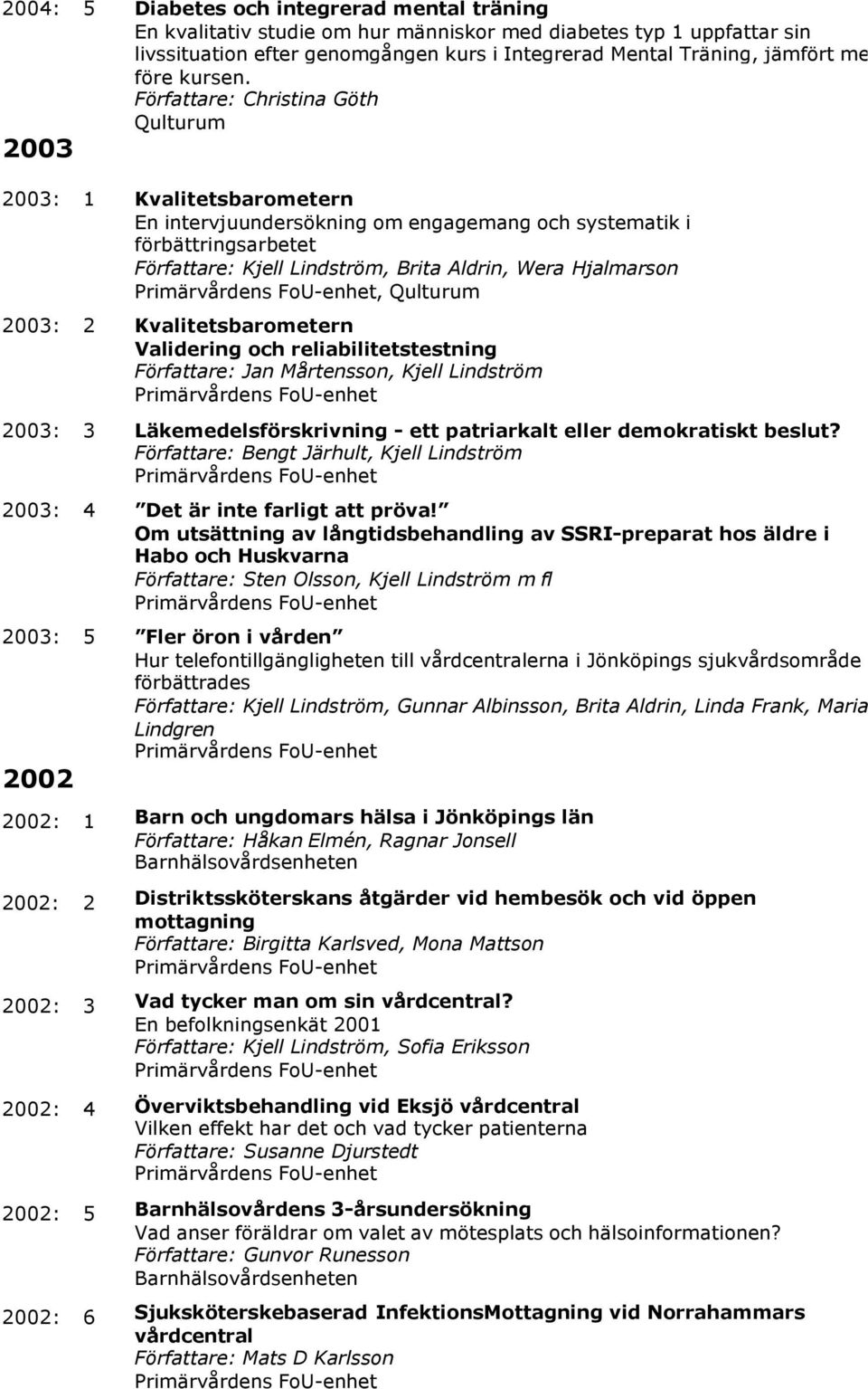 Författare: Christina Göth Qulturum 2003 2003: 1 Kvalitetsbarometern En intervjuundersökning om engagemang och systematik i förbättringsarbetet Författare: Kjell Lindström, Brita Aldrin, Wera