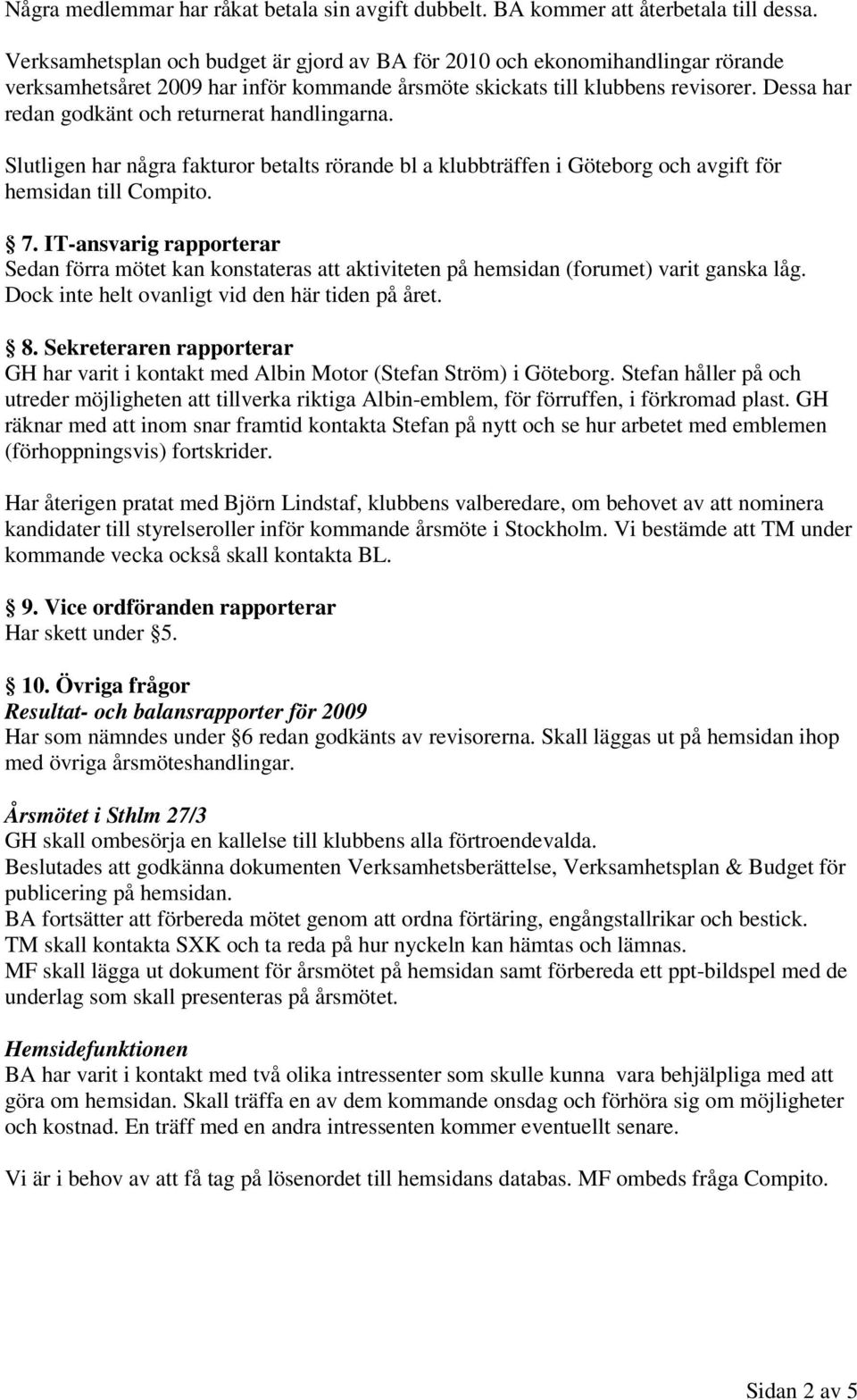 Dessa har redan godkänt och returnerat handlingarna. Slutligen har några fakturor betalts rörande bl a klubbträffen i Göteborg och avgift för hemsidan till Compito. 7.