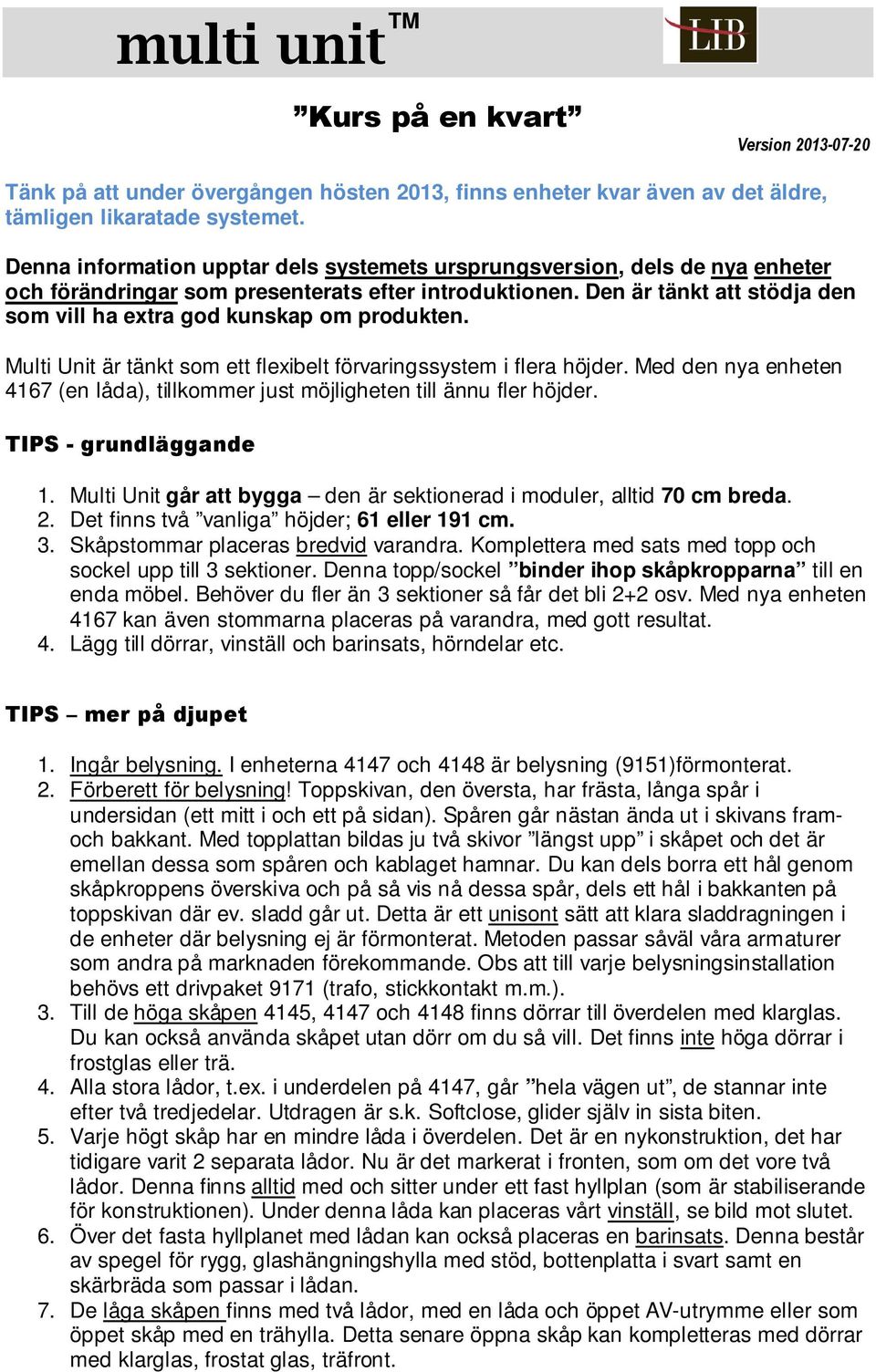 Den är tänkt att stödja den som vill ha extra god kunskap om produkten. Multi Unit är tänkt som ett flexibelt förvaringssystem i flera höjder.