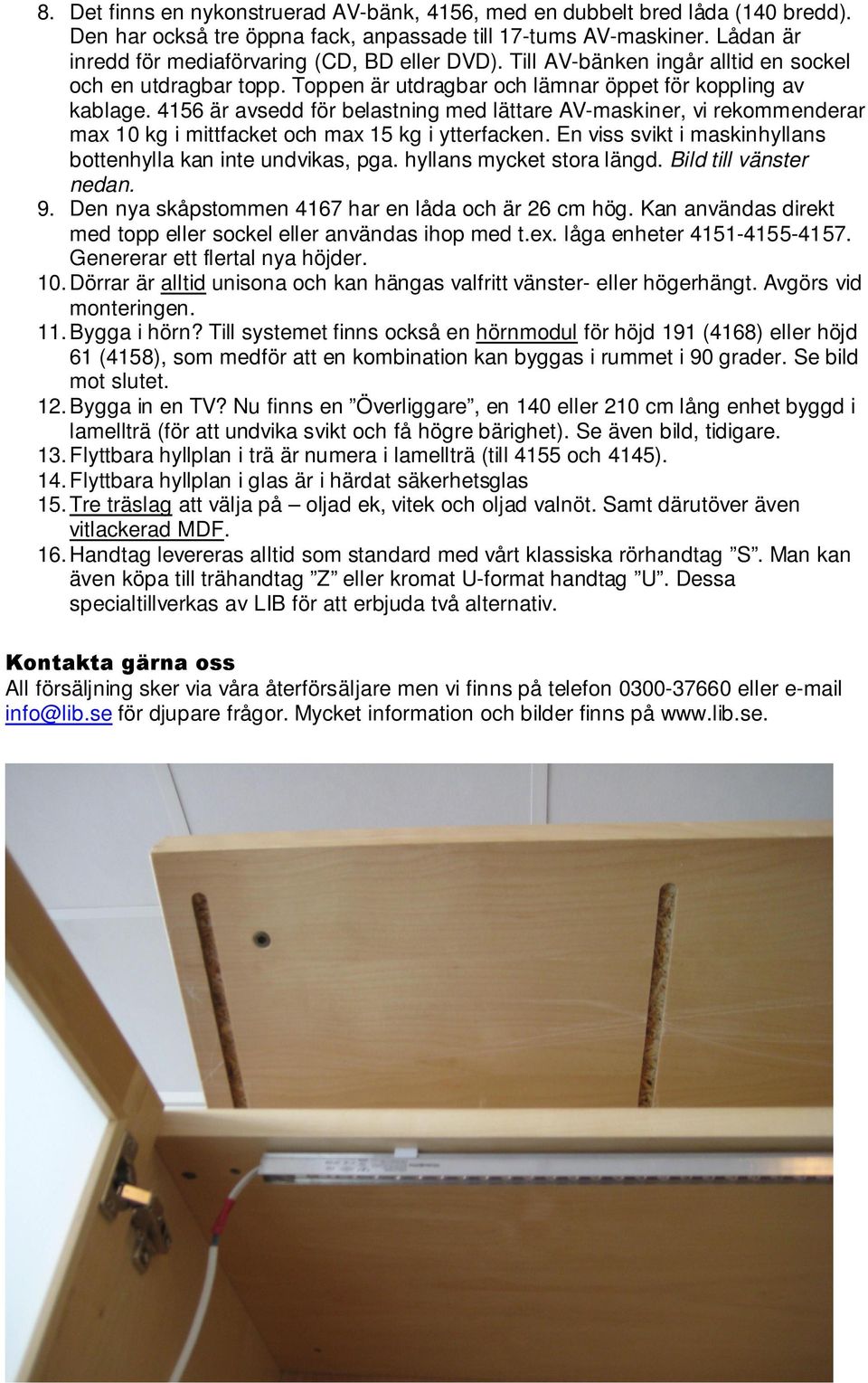 4156 är avsedd för belastning med lättare AV-maskiner, vi rekommenderar max 10 kg i mittfacket och max 15 kg i ytterfacken. En viss svikt i maskinhyllans bottenhylla kan inte undvikas, pga.