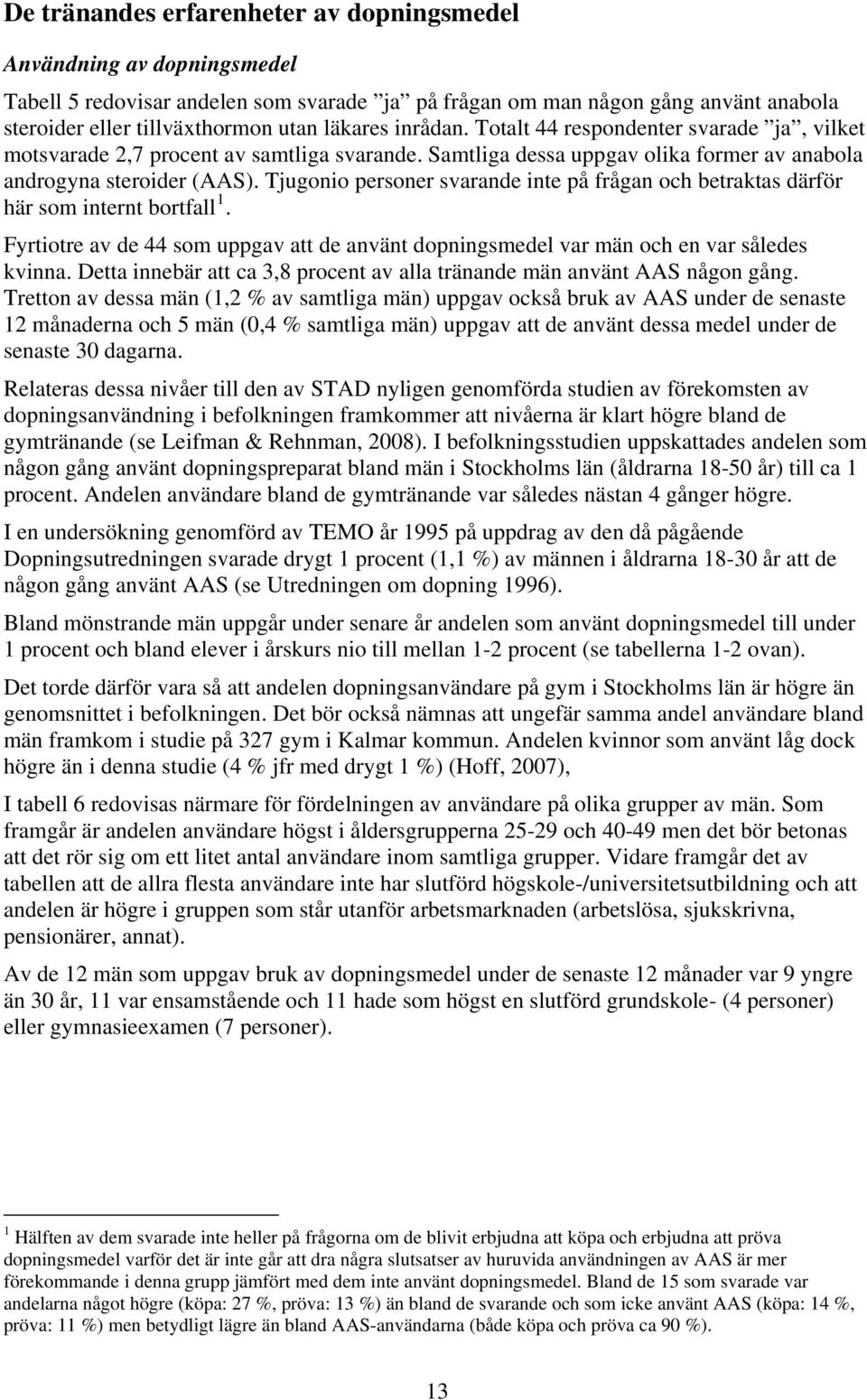 Tjugonio personer svarande inte på frågan och betraktas därför här som internt bortfall 1. Fyrtiotre av de 44 som uppgav att de använt dopningsmedel var män och en var således kvinna.