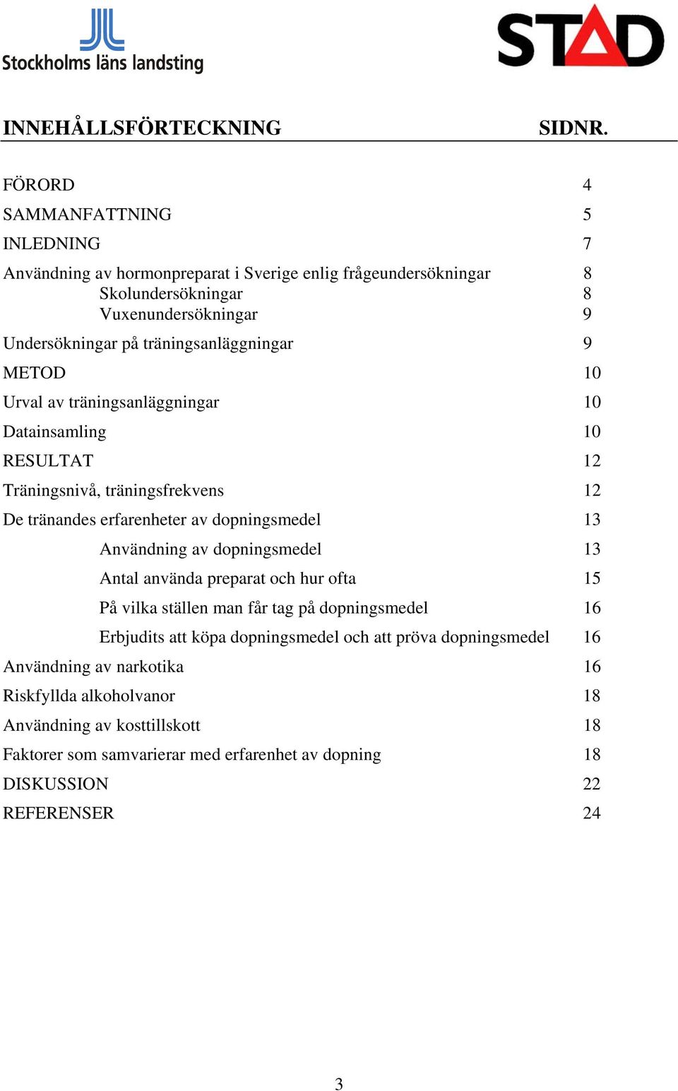 träningsanläggningar 9 METOD 10 Urval av träningsanläggningar 10 Datainsamling 10 RESULTAT 12 Träningsnivå, träningsfrekvens 12 De tränandes erfarenheter av dopningsmedel 13