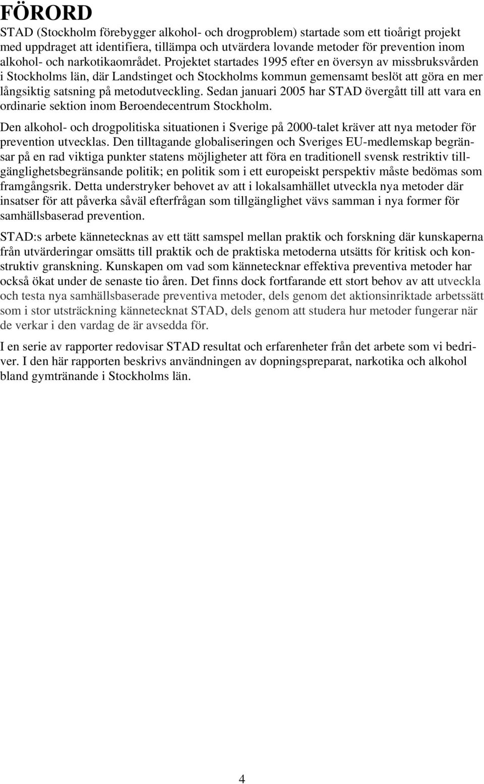 Projektet startades 1995 efter en översyn av missbruksvården i Stockholms län, där Landstinget och Stockholms kommun gemensamt beslöt att göra en mer långsiktig satsning på metodutveckling.