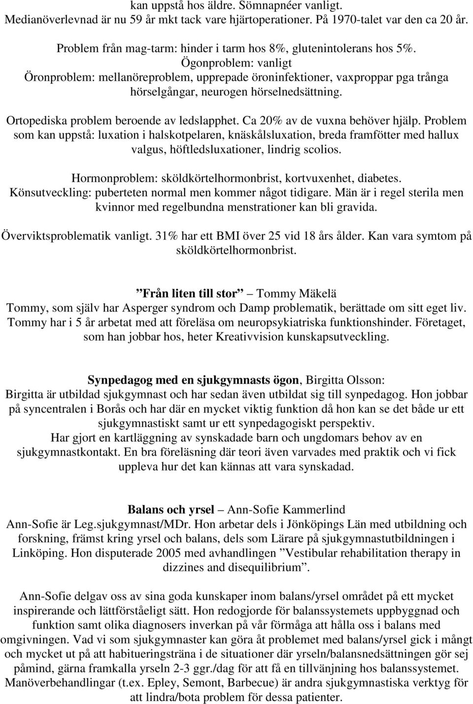 Ögonproblem: vanligt Öronproblem: mellanöreproblem, upprepade öroninfektioner, vaxproppar pga trånga hörselgångar, neurogen hörselnedsättning. Ortopediska problem beroende av ledslapphet.