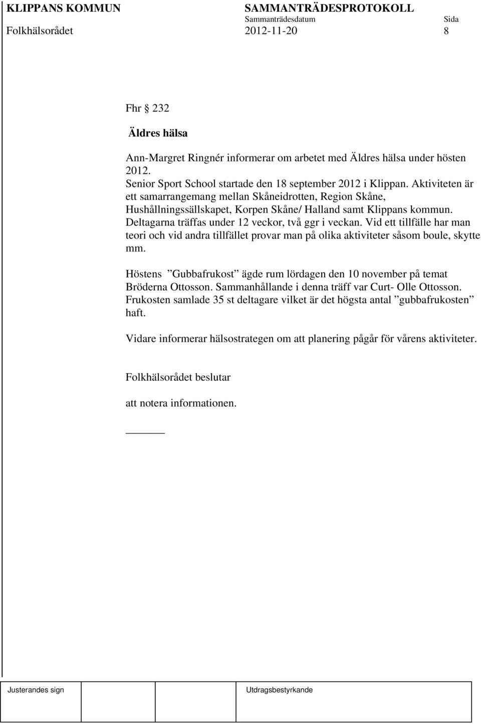 Vid ett tillfälle har man teori och vid andra tillfället provar man på olika aktiviteter såsom boule, skytte mm. Höstens Gubbafrukost ägde rum lördagen den 10 november på temat Bröderna Ottosson.