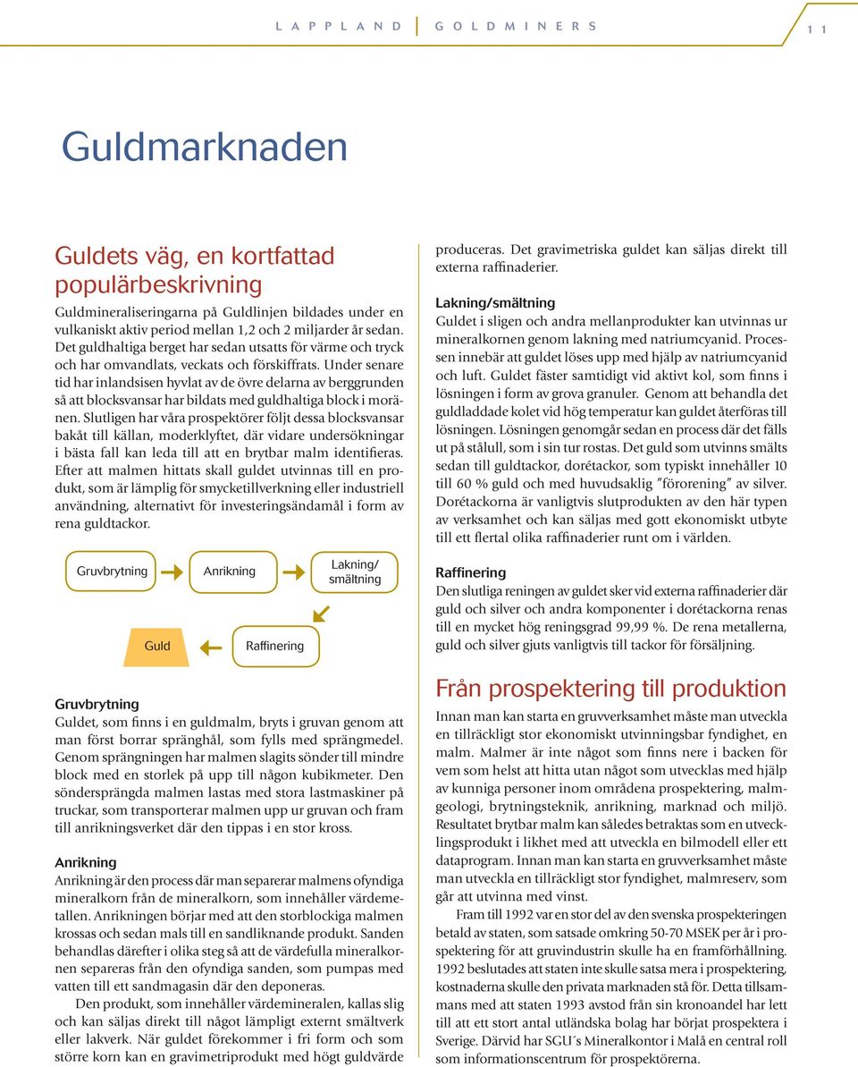 Under senare tid har inlandsisen hyvlat av de övre delarna av berggrunden så att blocksvansar har bildats med guldhaltiga block i moränen.