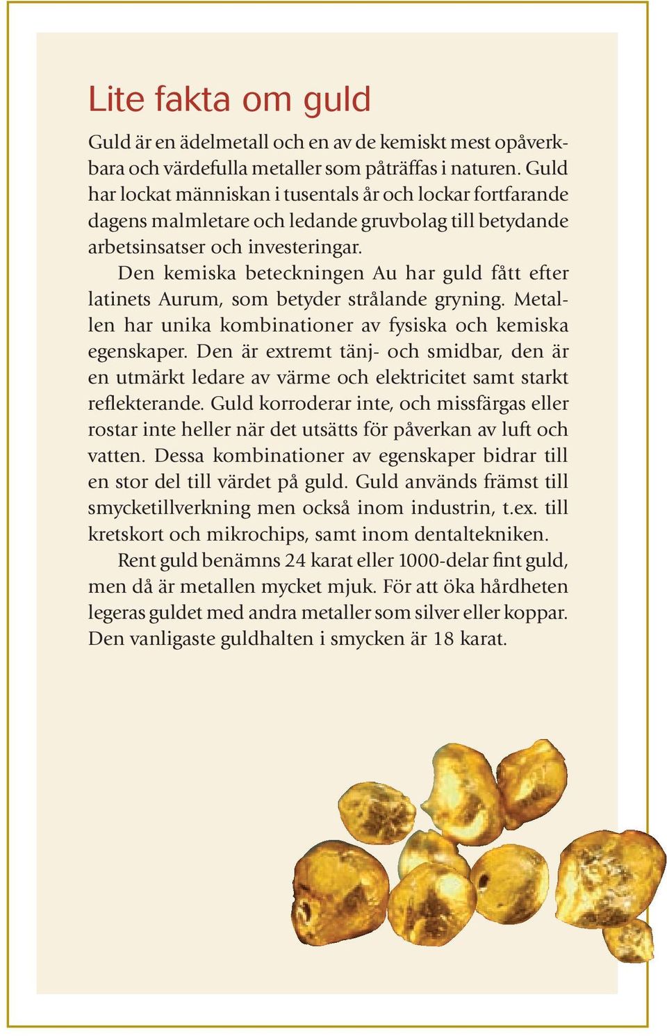 Den kemiska beteckningen Au har guld fått efter latinets Aurum, som betyder strålande gryning. Metallen har unika kombinationer av fysiska och kemiska egenskaper.