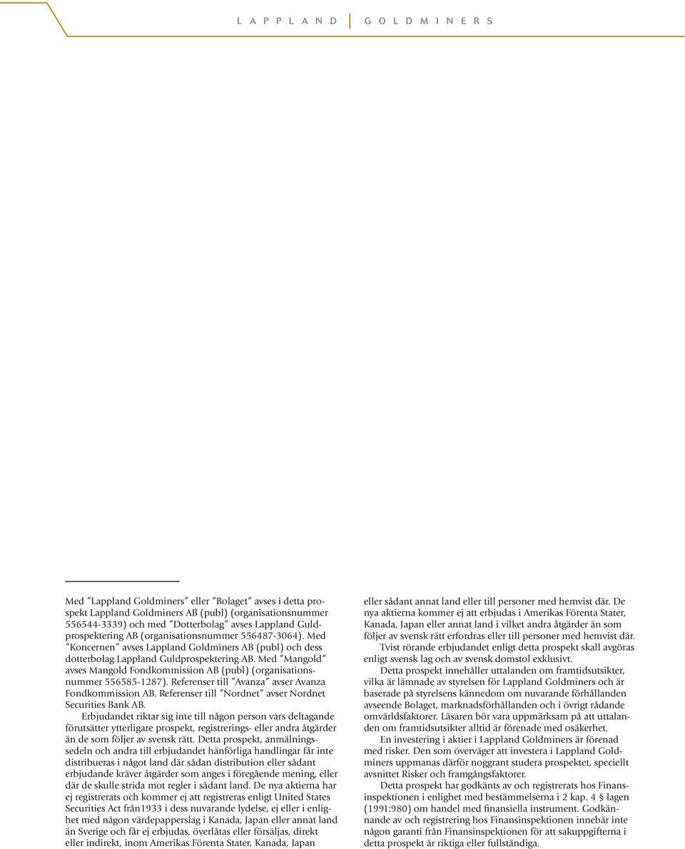 Med Mangold avses Mangold Fondkommission AB (publ) (organisationsnummer 556585-1287). Referenser till Avanza avser Avanza Fondkommission AB. Referenser till Nordnet avser Nordnet Securities Bank AB.
