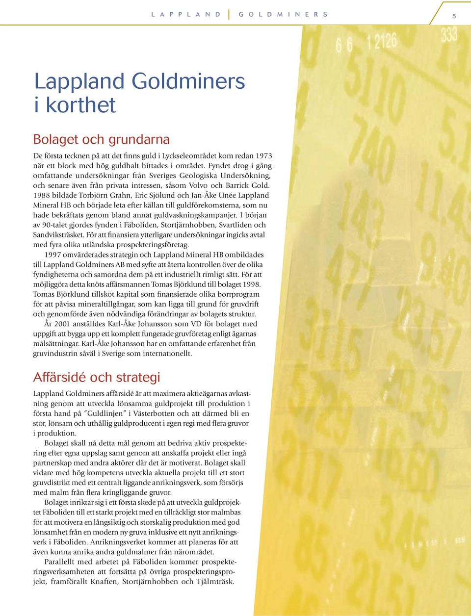 1988 bildade Torbjörn Grahn, Eric Sjölund och Jan-Åke Unée Lappland Mineral HB och började leta efter källan till guldförekomsterna, som nu hade bekräftats genom bland annat guldvaskningskampanjer.